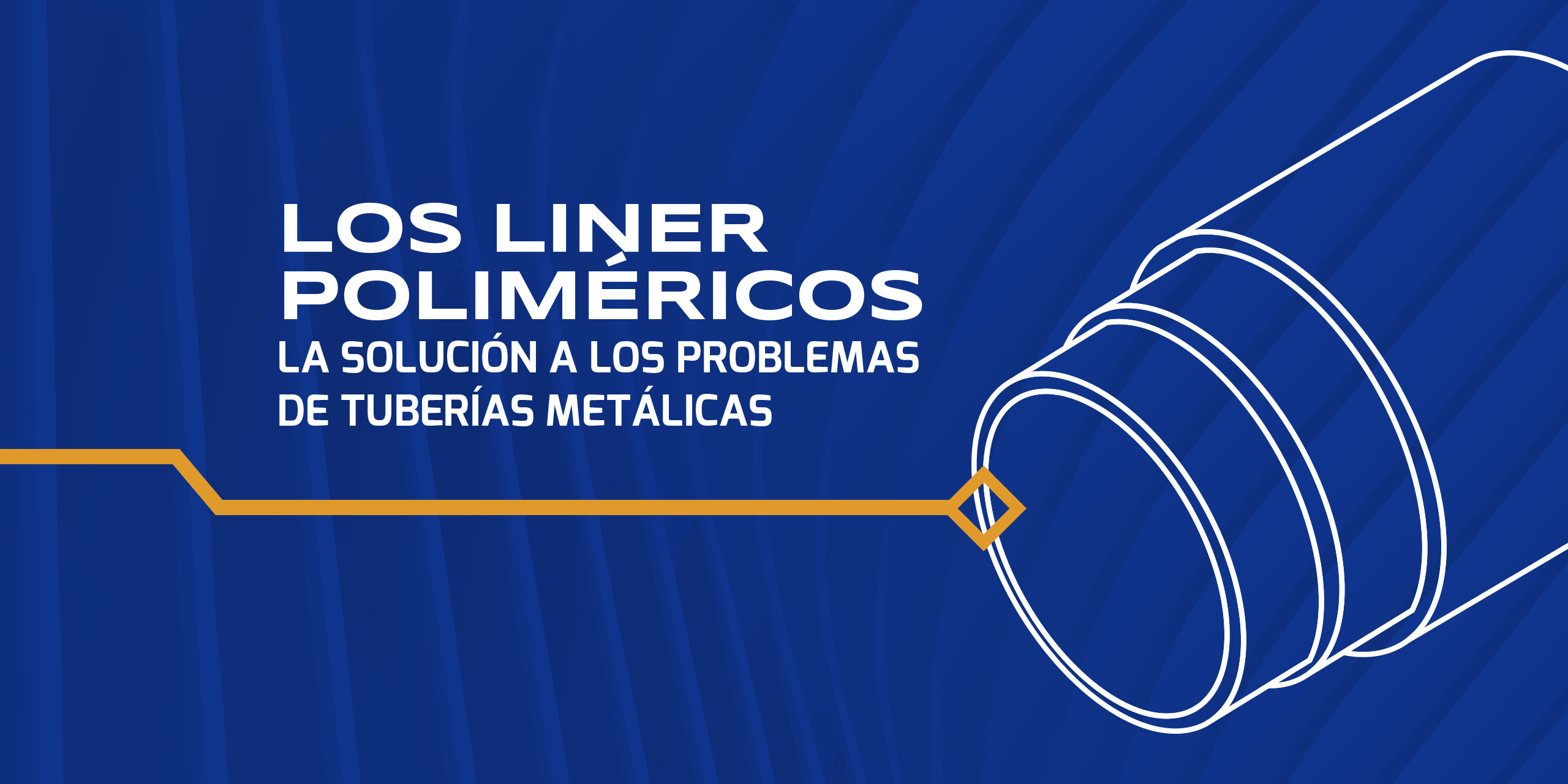 LOS LINER POLIMÉRICOS – LA SOLUCIÓN A LOS PROBLEMAS DE TUBERÍAS METÁLICAS